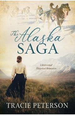 The Alaska Saga: 3 Best-Loved Historical Romances - Tracie Peterson