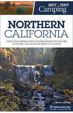 Best Tent Camping: Northern California: Your Car-Camping Guide to Scenic Beauty, the Sounds of Nature, and an Escape from Civilization - Wendy Speicher