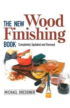 The New Wood Finishing Book: Completely Updated and Revised - Michael Dresdner