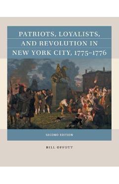 Patriots, Loyalists, and Revolution in New York City, 1775-1776 - Bill Offutt