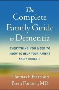 The Complete Family Guide to Dementia: Everything You Need to Know to Help Your Parent and Yourself - Thomas F. Harrison
