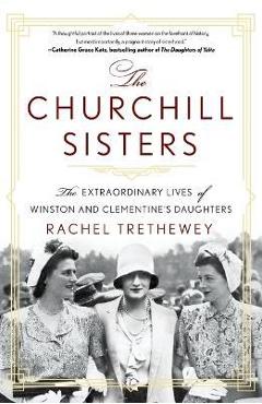 The Churchill Sisters: The Extraordinary Lives of Winston and Clementine\'s Daughters - Rachel Trethewey