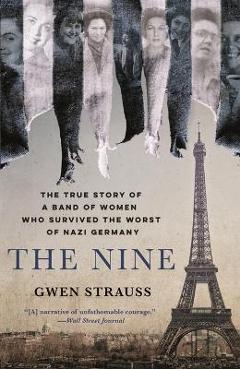 The Nine: The True Story of a Band of Women Who Survived the Worst of Nazi Germany - Gwen Strauss