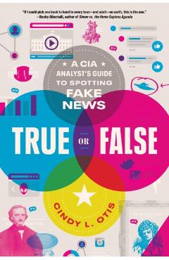 True or False: A CIA Analyst's Guide to Spotting Fake News - Cindy L. Otis