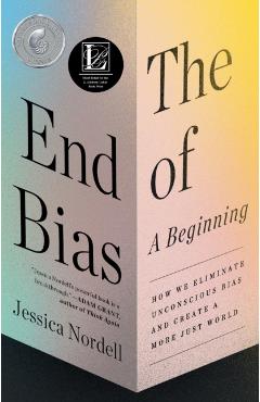 The End of Bias: A Beginning: How We Eliminate Unconscious Bias and Create a More Just World - Jessica Nordell