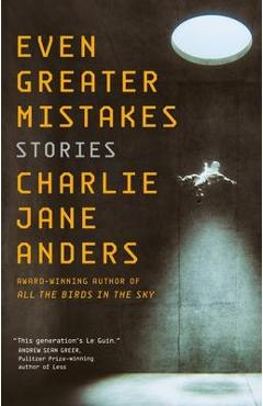 Even Greater Mistakes: Stories - Charlie Jane Anders