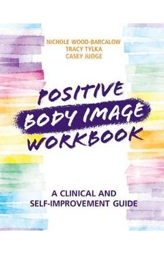 Positive Body Image Workbook: A Clinical and Self-Improvement Guide - Nichole Wood-barcalow