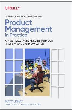 Product Management in Practice: A Practical, Tactical Guide for Your First Day and Every Day After - Matt Lemay