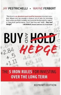 Buy and Hedge: The 5 Iron Rules for Investing Over the Long Term - Jay Pestrichelli