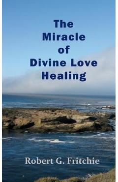 The Miracle of Divine Love Healing - Robert G. Fritchie