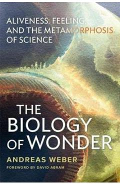 The Biology of Wonder: Aliveness, Feeling and the Metamorphosis of Science - Andreas Weber