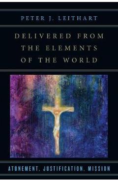 Delivered from the Elements of the World: Atonement, Justification, Mission - Peter J. Leithart