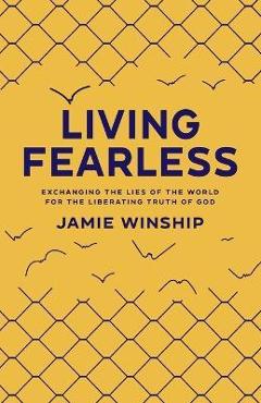 Living Fearless: Exchanging the Lies of the World for the Liberating Truth of God - Jamie Winship