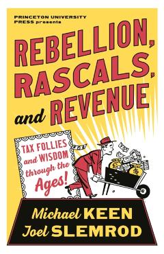 Rebellion, Rascals, and Revenue: Tax Follies and Wisdom Through the Ages - Michael Keen
