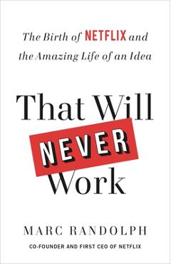That Will Never Work: The Birth of Netflix and the Amazing Life of an Idea - Marc Randolph