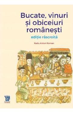 Bucate, vinuri si obiceiuri romanesti. Editie rascroita – Radu Anton Roman libris.ro imagine 2022 cartile.ro