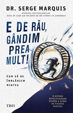 E de rau, gandim prea mult! - Dr. Serge Marquis - TREI