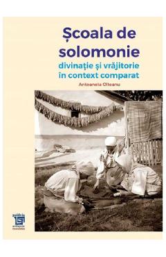 Scoala de solomonie. Divinatie si vrajitorie in context comparat - Antoaneta Olteanu