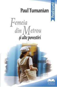 Femeia din metrou si alte povestiri - Paul Tumanian - IDEEA EUROPEANA
