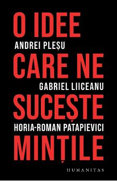 O idee care ne suceste mintile – Andrei Plesu, Gabriel Liiceanu, Horia-Roman Patapievici Andrei