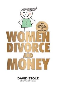 Women, Divorce and Money: Taking Control of Your Finances and Your Future - David Stolz
