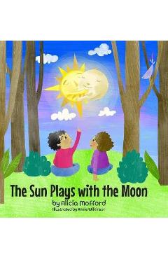 The Sun Plays with the Moon: A Child\'s First Introduction to the Lunar and Solar Eclipses (International Book Award Finalist) - Alicia Mofford