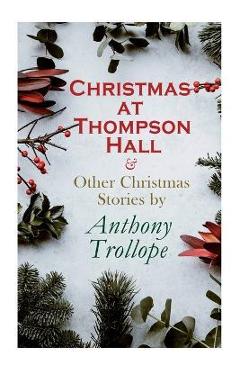 Christmas at Thompson Hall & Other Christmas Stories by Anthony Trollope: Christmas Specials Series - Anthony Trollope