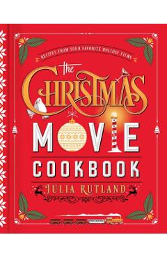 The Christmas Movie Cookbook: Recipes from Your Favorite Holiday Films - Julia Rutland