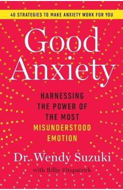 Good Anxiety: Harnessing the Power of the Most Misunderstood Emotion - Wendy Suzuki