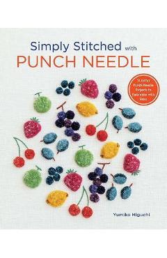 Simply Stitched with Punch Needle: 11 Artful Punch Needle Projects to Embroider with Floss - Yumiko Higuchi
