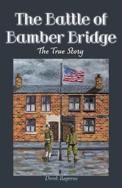 The Battle of Bamber Bridge: The True Story - Derek Rogerson