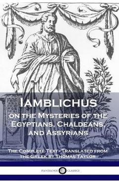 Iamblichus on the Mysteries of the Egyptians, Chaldeans, and Assyrians: The Complete Text - Iamblichus