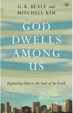 God Dwells Among Us: Expanding Eden to the Ends of the Earth - Gregory K. Beale