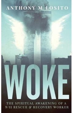 Woke, The Spiritual Awakening of a 9/11 Rescue & Recovery Worker - Anthony M. Losito