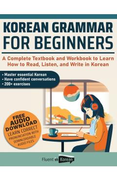 Korean Grammar for Beginners Textbook + Workbook Included: Supercharge Your Korean With Essential Lessons and Exercises - Fluent In Korean