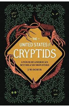 The United States of Cryptids: A Tour of American Myths and Monsters - J. W. Ocker