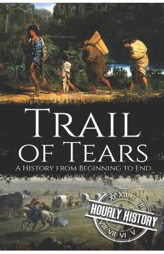 Trail of Tears: A History from Beginning to End - Hourly History