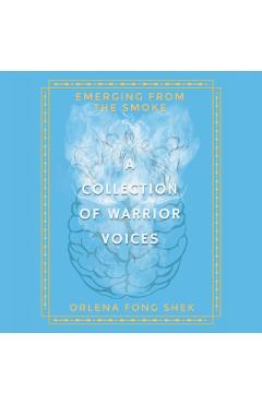Emerging from the Smoke: A Collection of Warrior Voices - Orlena Fong Shek