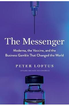 The Messenger: Moderna, the Vaccine, and the Business Gamble That Changed the World - Peter Loftus