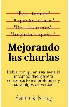 Mejorando las charlas: Habla con quien sea, evita la incomodidad, genera conversaciones profundas y haz amigos de verdad - Patrick King