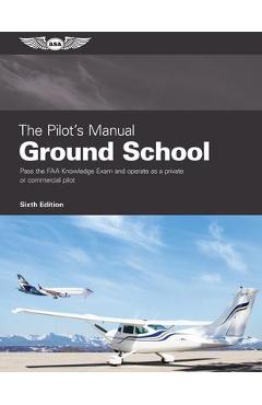The pilot's manual: ground school: pass the faa knowledge exam and operate as a private or commercial pilot - the pilot's manual editorial team