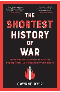The Shortest History of War: From Hunter-Gatherers to Nuclear Superpowers--A Retelling for Our Times - Gwynne Dyer