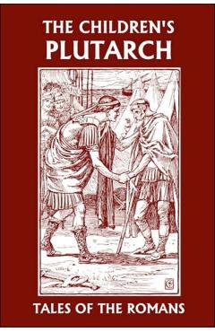 The Children's Plutarch: Tales of the Romans (Yesterday's Classics) - F. J. Gould
