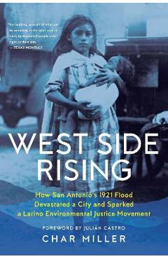West Side Rising: How San Antonio\'s 1921 Flood Devastated a City and Sparked a Latino Environmental Justice Movement - Char Miller