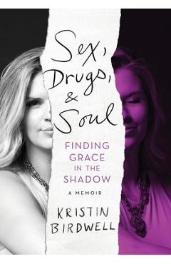 Sex, Drugs, & Soul: Finding Grace in the Shadow - Kristin Birdwell