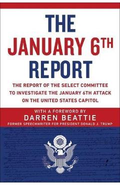 The January 6th Report: The Report of the Select Committee to Investigate the January 6th Attack on the United States Capitol - Select Committee To Investigate The Janu