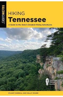Hiking Tennessee: A Guide to the State\'s Greatest Hiking Adventures - Stuart Carroll