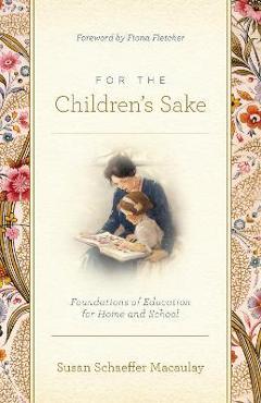 For the Children\'s Sake: Foundations of Education for Home and School - Susan Schaeffer Macaulay