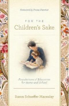 For the Children's Sake: Foundations of Education for Home and School - Susan Schaeffer Macaulay