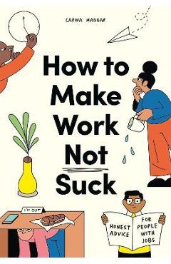 How to Make Work Not Suck: Honest Advice for People with Jobs - Carina Maggar